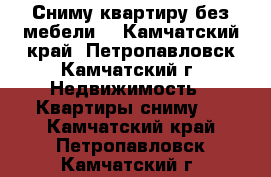 Сниму квартиру без мебели. - Камчатский край, Петропавловск-Камчатский г. Недвижимость » Квартиры сниму   . Камчатский край,Петропавловск-Камчатский г.